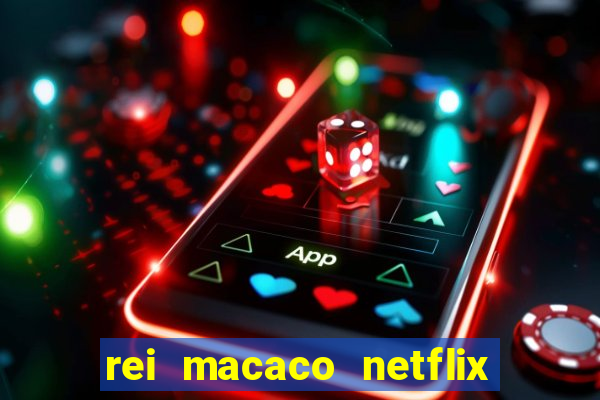 rei macaco netflix 3 temporada